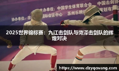 2025世界锦标赛：九江击剑队与菏泽击剑队的辉煌对决