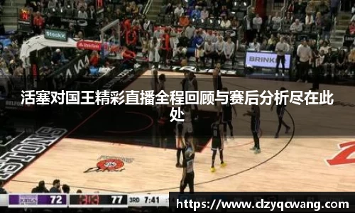 活塞对国王精彩直播全程回顾与赛后分析尽在此处