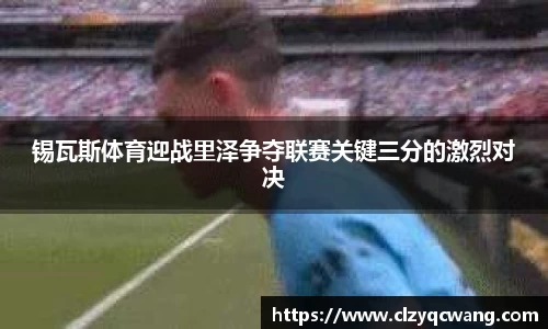 锡瓦斯体育迎战里泽争夺联赛关键三分的激烈对决