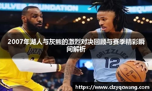 2007年湖人与灰熊的激烈对决回顾与赛季精彩瞬间解析